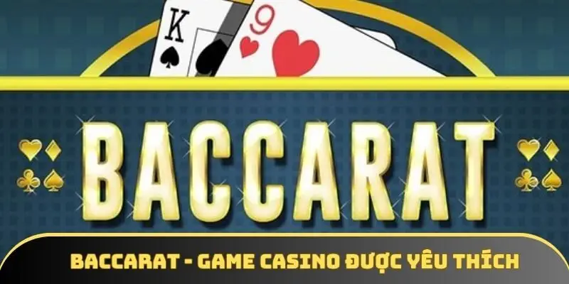 Baccarat - Trò chơi casino được yêu thích top đầu hiện nay