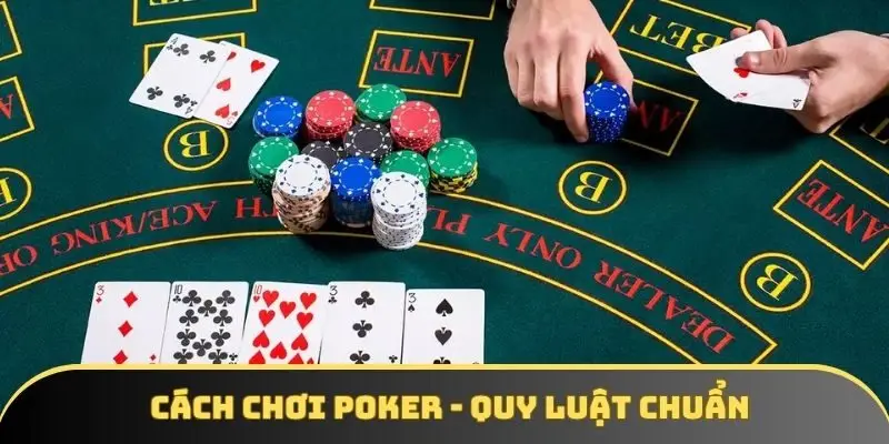 Cách chơi poker - Quy luật chuẩn cùng 2 bí kíp thông minh