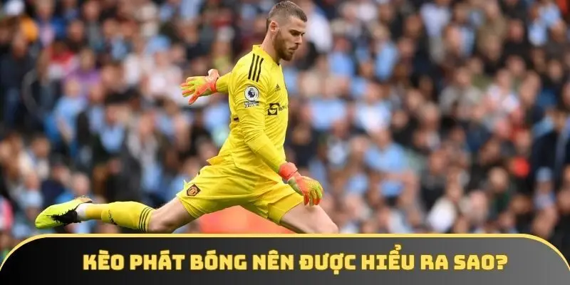 Giải thích kèo phát bóng là gì dễ hiểu nhất