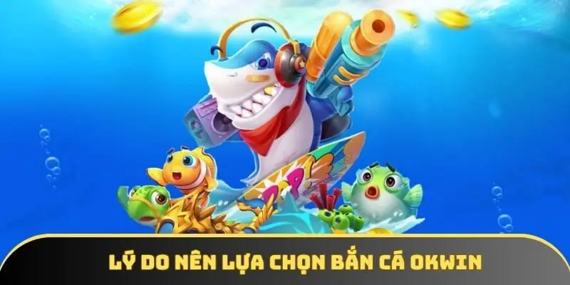 Lý do người chơi nên lựa chọn bắn cá tại hệ thống OKWIN Lý do người chơi nên lựa chọn bắn cá tại hệ thống OKWIN