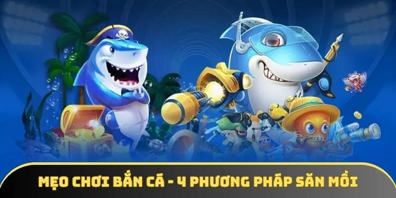 Mẹo chơi bắn cá - 4 phương pháp săn mồi hay từ chuyên gia