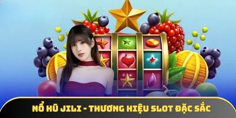 Nổ hũ JILI - Thương hiệu game slot độc đáo, táo bạo