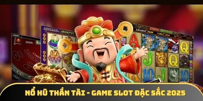 Nổ hũ Thần Tài - Game slot online ăn khách top đầu năm 2025