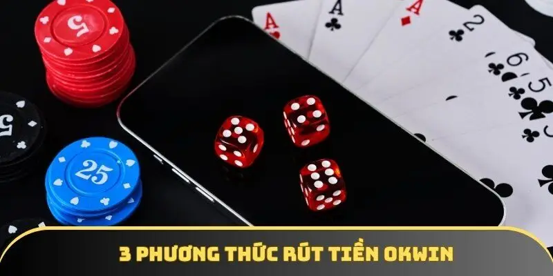 Tìm hiểu về 3 phương thức rút tiền OKWIN được hỗ trợ